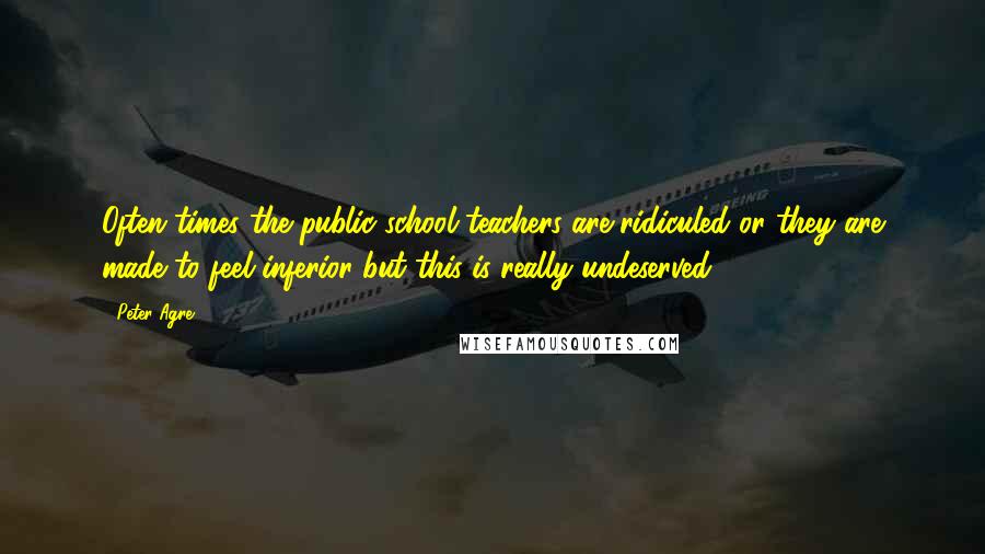 Peter Agre Quotes: Often times the public school teachers are ridiculed or they are made to feel inferior but this is really undeserved.