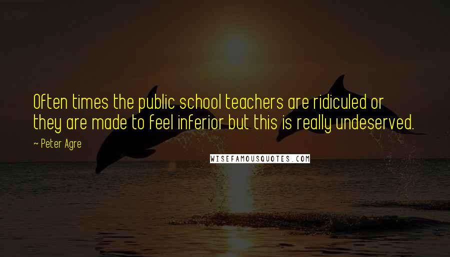 Peter Agre Quotes: Often times the public school teachers are ridiculed or they are made to feel inferior but this is really undeserved.