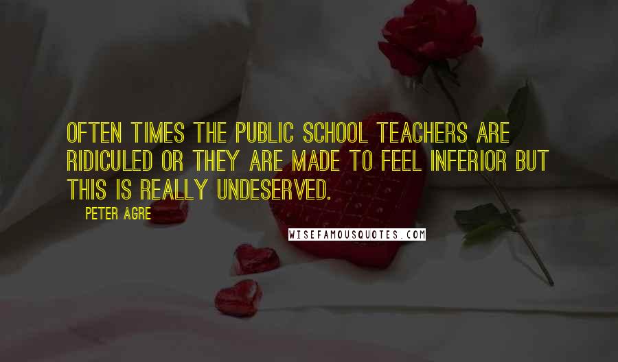 Peter Agre Quotes: Often times the public school teachers are ridiculed or they are made to feel inferior but this is really undeserved.