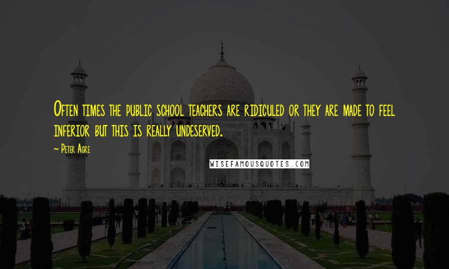 Peter Agre Quotes: Often times the public school teachers are ridiculed or they are made to feel inferior but this is really undeserved.