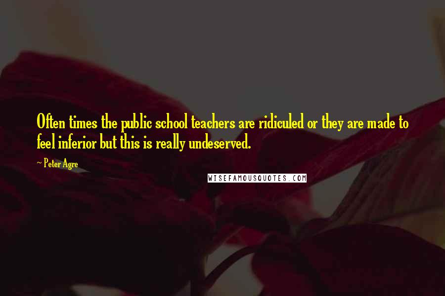 Peter Agre Quotes: Often times the public school teachers are ridiculed or they are made to feel inferior but this is really undeserved.