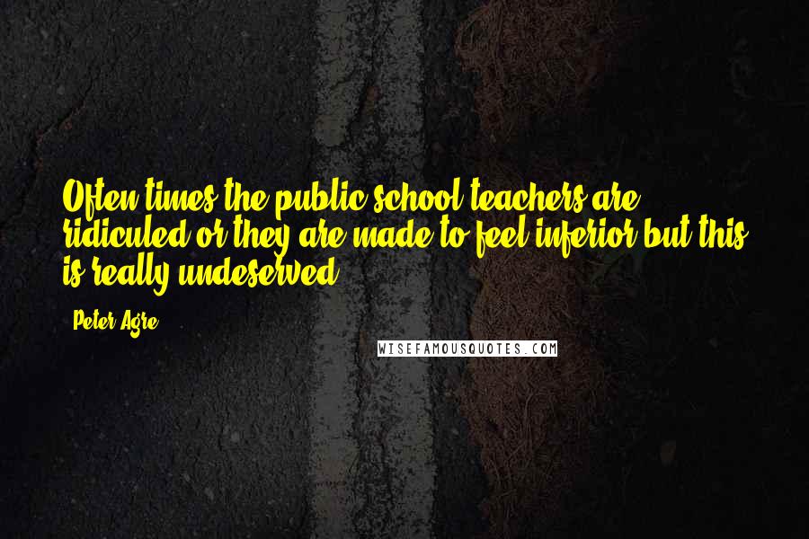 Peter Agre Quotes: Often times the public school teachers are ridiculed or they are made to feel inferior but this is really undeserved.