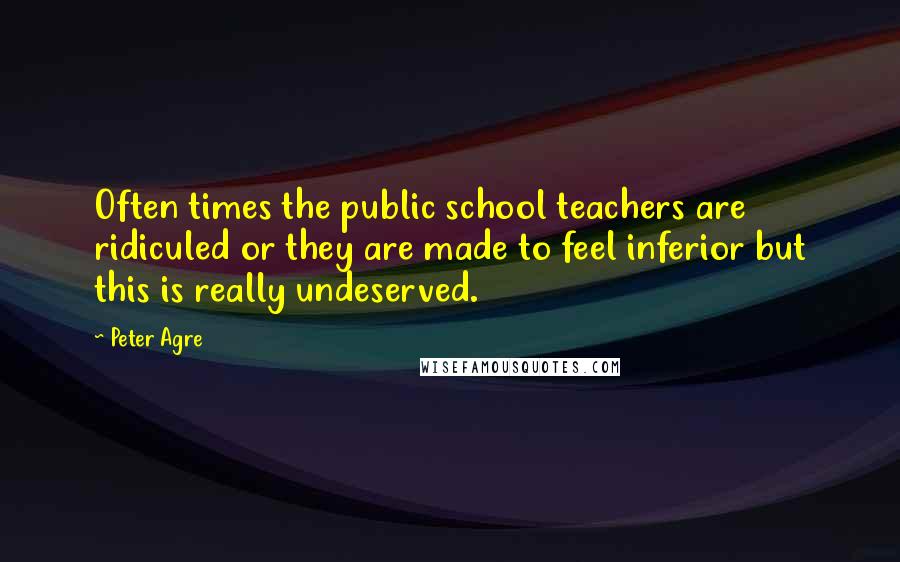 Peter Agre Quotes: Often times the public school teachers are ridiculed or they are made to feel inferior but this is really undeserved.