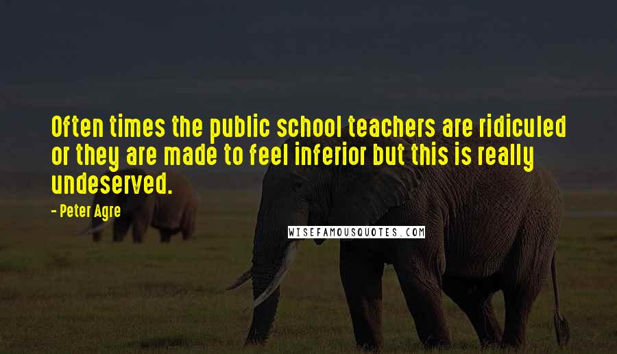 Peter Agre Quotes: Often times the public school teachers are ridiculed or they are made to feel inferior but this is really undeserved.