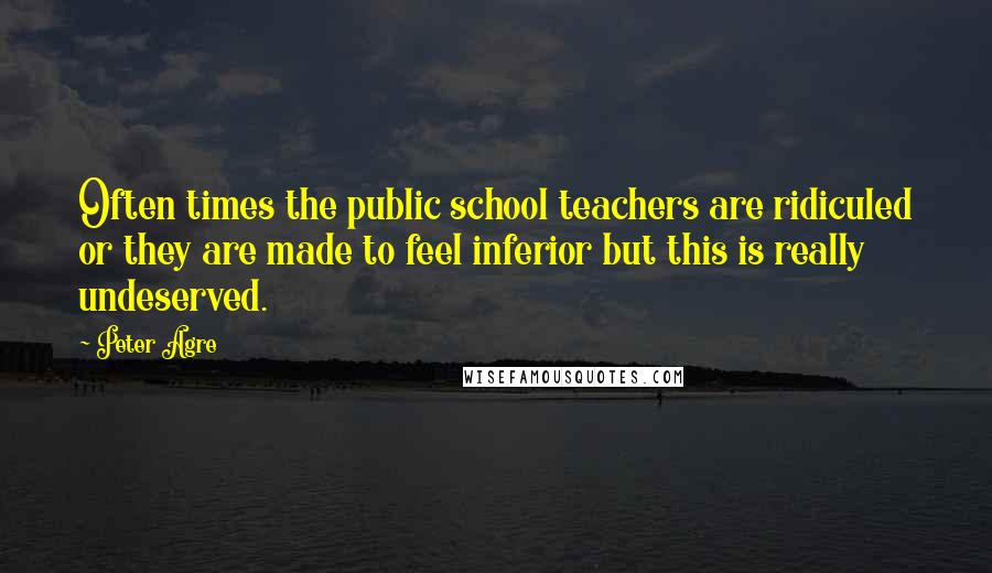 Peter Agre Quotes: Often times the public school teachers are ridiculed or they are made to feel inferior but this is really undeserved.