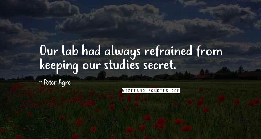 Peter Agre Quotes: Our lab had always refrained from keeping our studies secret.