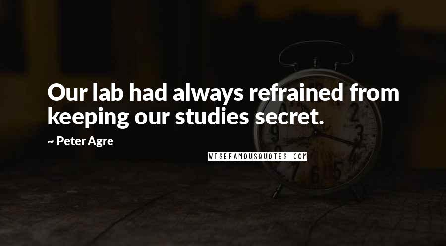 Peter Agre Quotes: Our lab had always refrained from keeping our studies secret.