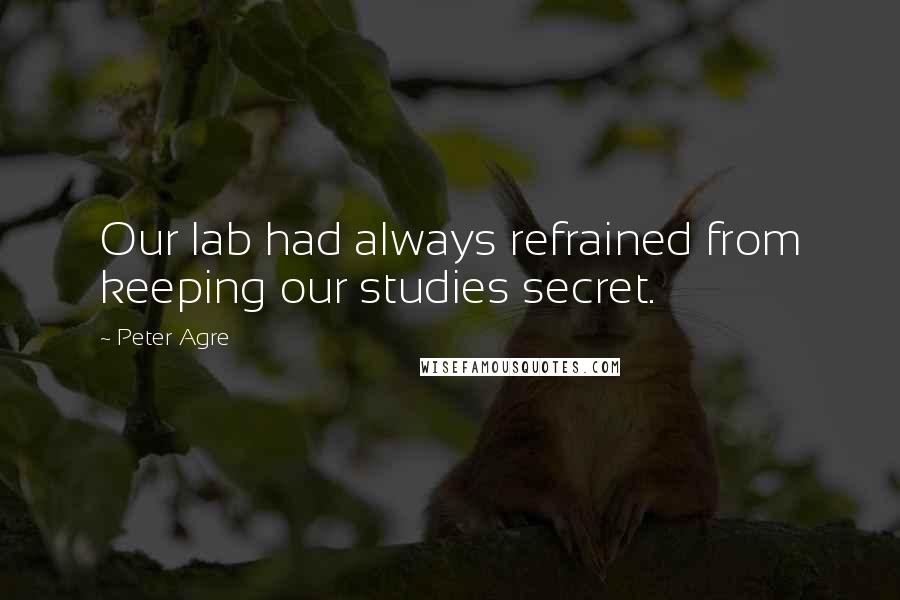 Peter Agre Quotes: Our lab had always refrained from keeping our studies secret.