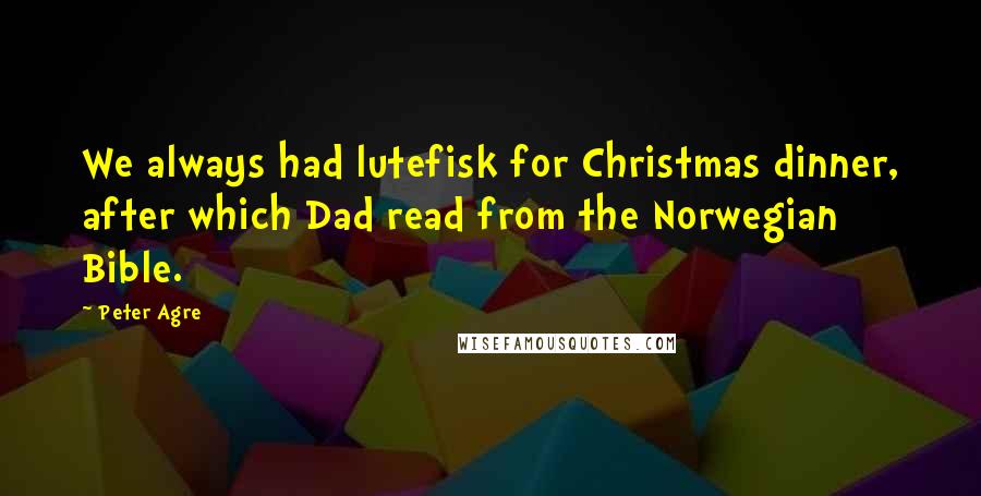 Peter Agre Quotes: We always had lutefisk for Christmas dinner, after which Dad read from the Norwegian Bible.