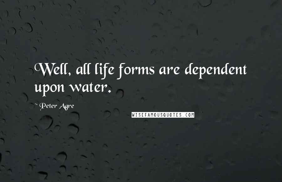 Peter Agre Quotes: Well, all life forms are dependent upon water.