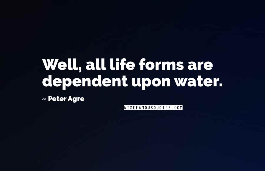 Peter Agre Quotes: Well, all life forms are dependent upon water.