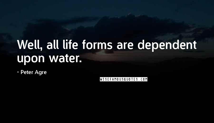 Peter Agre Quotes: Well, all life forms are dependent upon water.