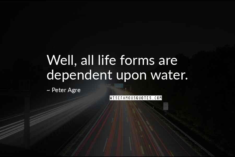 Peter Agre Quotes: Well, all life forms are dependent upon water.