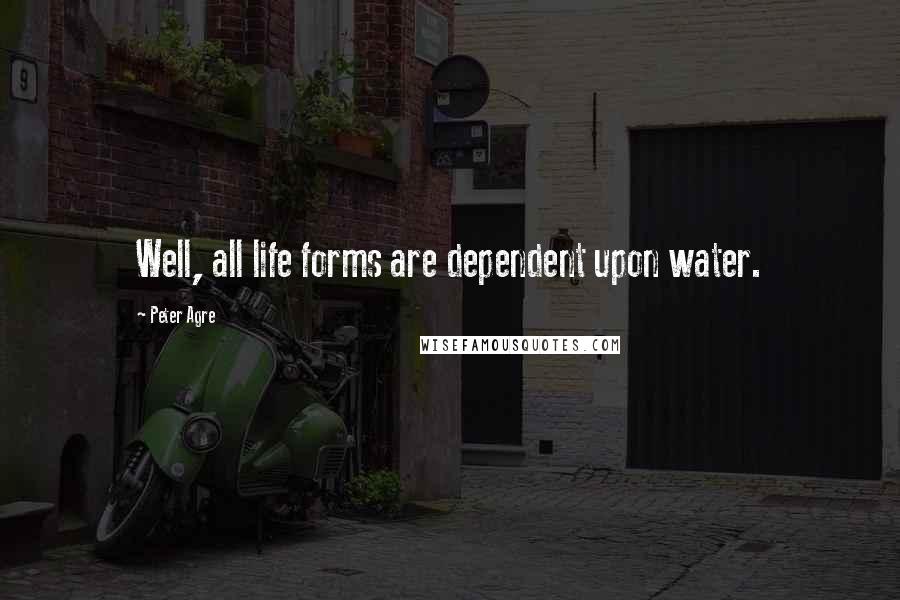 Peter Agre Quotes: Well, all life forms are dependent upon water.