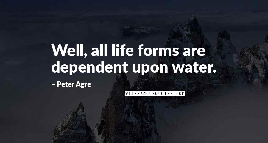 Peter Agre Quotes: Well, all life forms are dependent upon water.