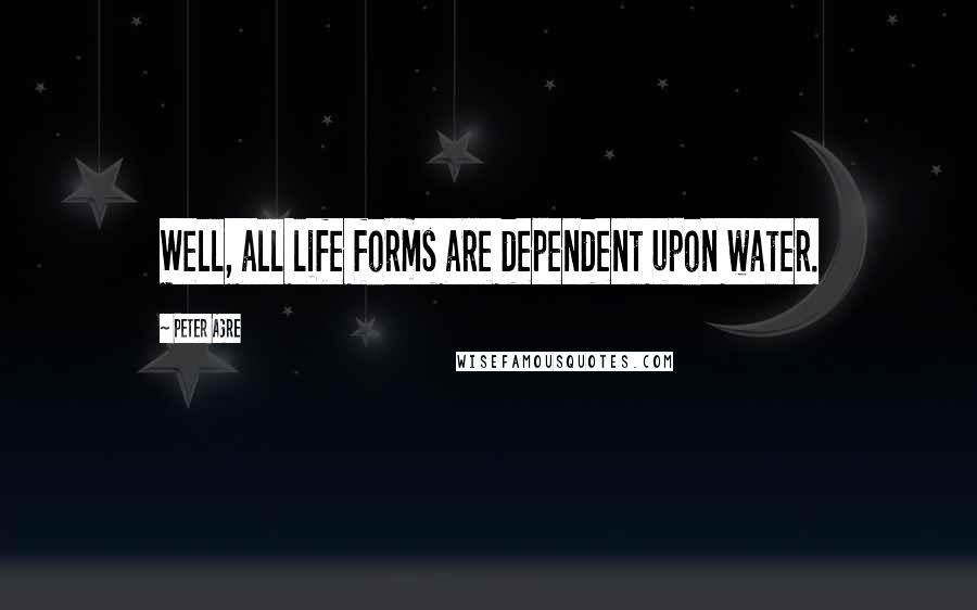 Peter Agre Quotes: Well, all life forms are dependent upon water.