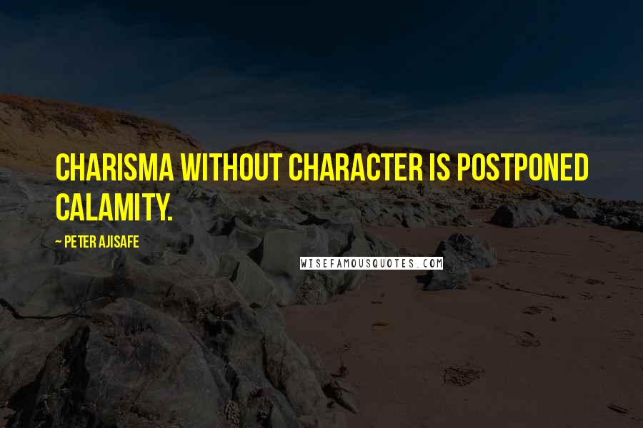 Peter Ajisafe Quotes: Charisma without character is postponed calamity.