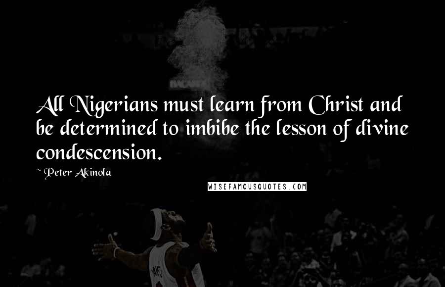 Peter Akinola Quotes: All Nigerians must learn from Christ and be determined to imbibe the lesson of divine condescension.