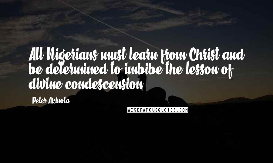 Peter Akinola Quotes: All Nigerians must learn from Christ and be determined to imbibe the lesson of divine condescension.