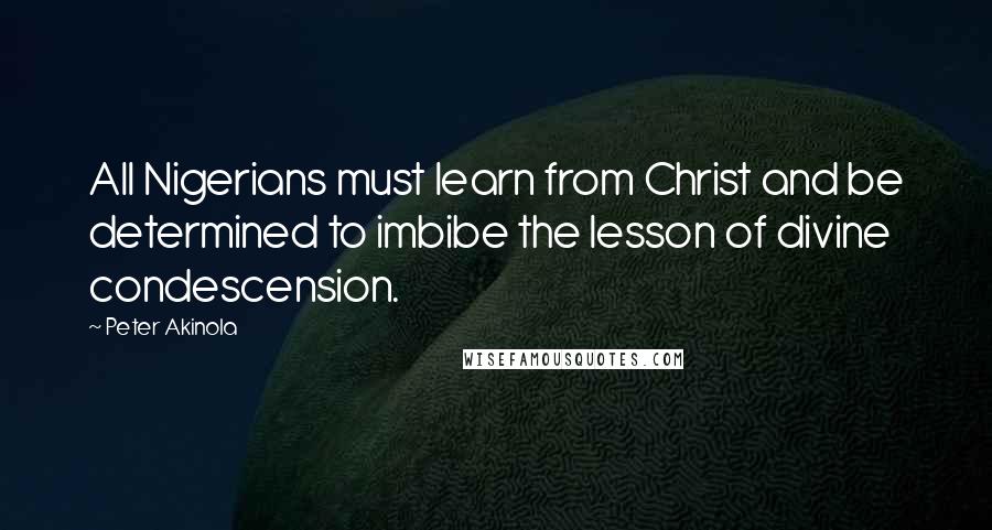 Peter Akinola Quotes: All Nigerians must learn from Christ and be determined to imbibe the lesson of divine condescension.