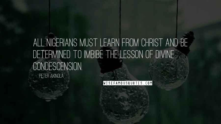 Peter Akinola Quotes: All Nigerians must learn from Christ and be determined to imbibe the lesson of divine condescension.