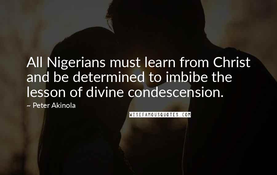 Peter Akinola Quotes: All Nigerians must learn from Christ and be determined to imbibe the lesson of divine condescension.