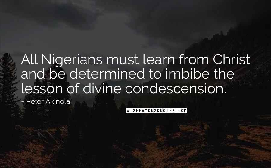 Peter Akinola Quotes: All Nigerians must learn from Christ and be determined to imbibe the lesson of divine condescension.