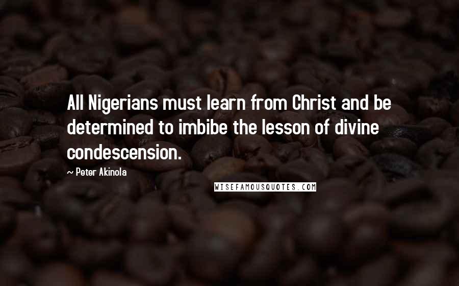 Peter Akinola Quotes: All Nigerians must learn from Christ and be determined to imbibe the lesson of divine condescension.