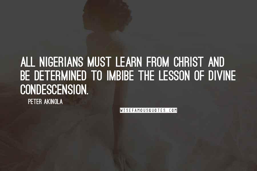 Peter Akinola Quotes: All Nigerians must learn from Christ and be determined to imbibe the lesson of divine condescension.