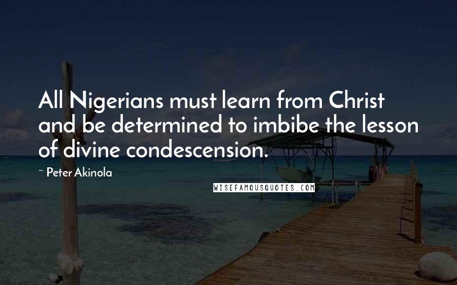 Peter Akinola Quotes: All Nigerians must learn from Christ and be determined to imbibe the lesson of divine condescension.