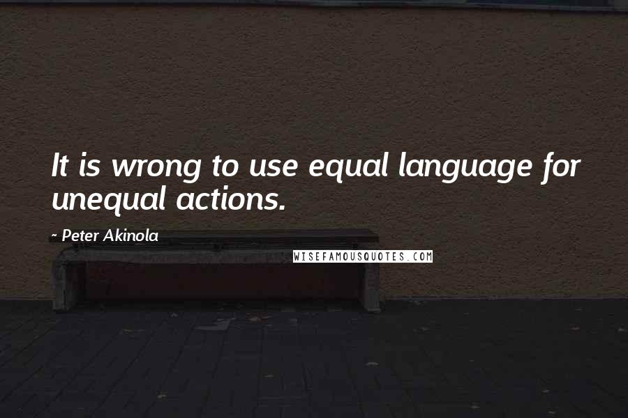 Peter Akinola Quotes: It is wrong to use equal language for unequal actions.