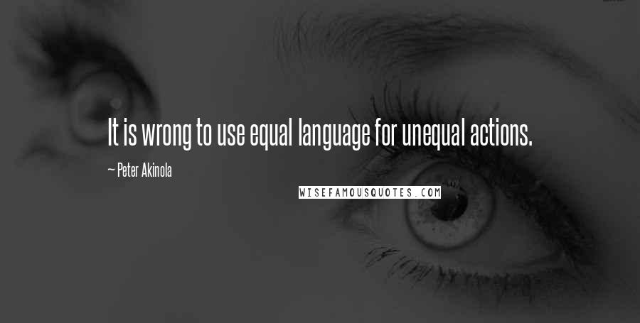 Peter Akinola Quotes: It is wrong to use equal language for unequal actions.