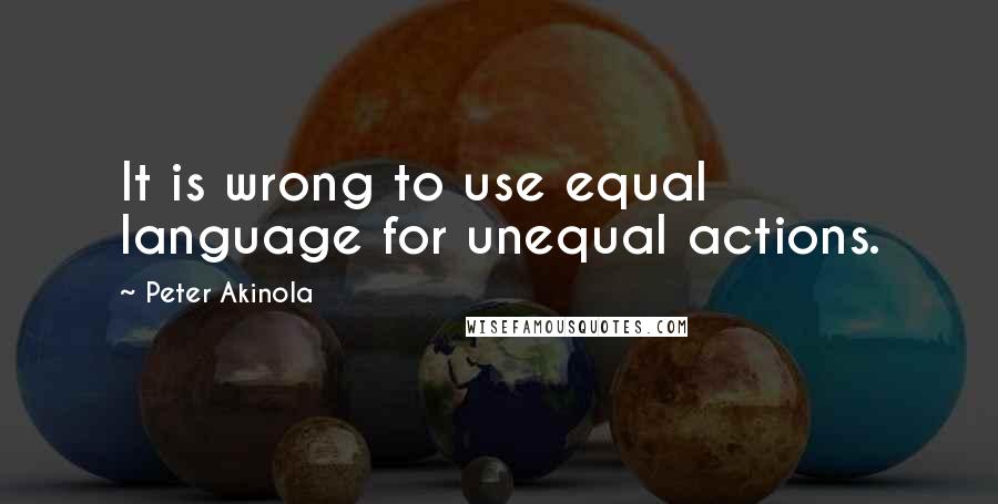 Peter Akinola Quotes: It is wrong to use equal language for unequal actions.