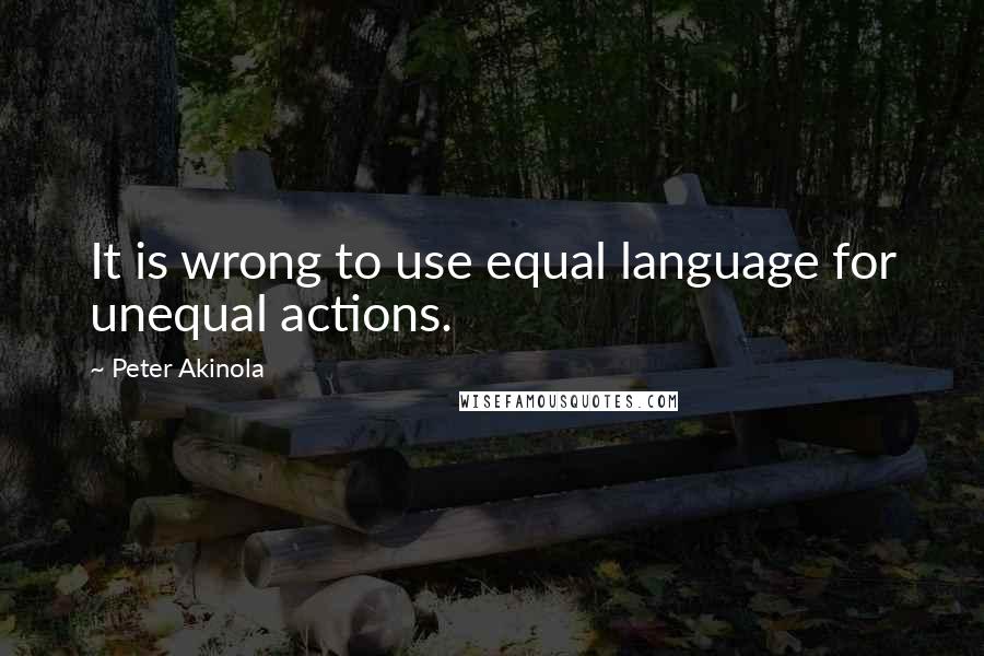 Peter Akinola Quotes: It is wrong to use equal language for unequal actions.