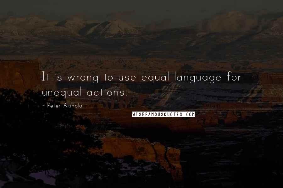 Peter Akinola Quotes: It is wrong to use equal language for unequal actions.