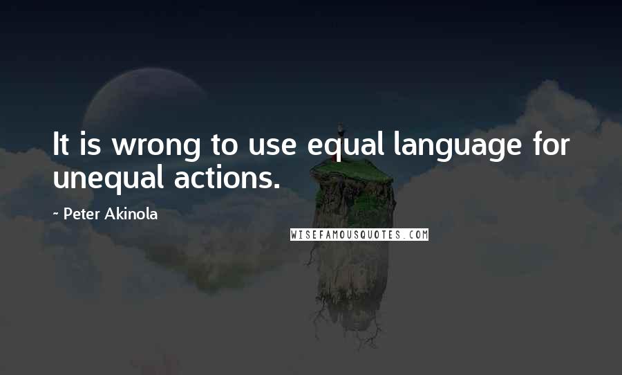 Peter Akinola Quotes: It is wrong to use equal language for unequal actions.