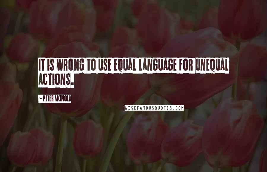 Peter Akinola Quotes: It is wrong to use equal language for unequal actions.