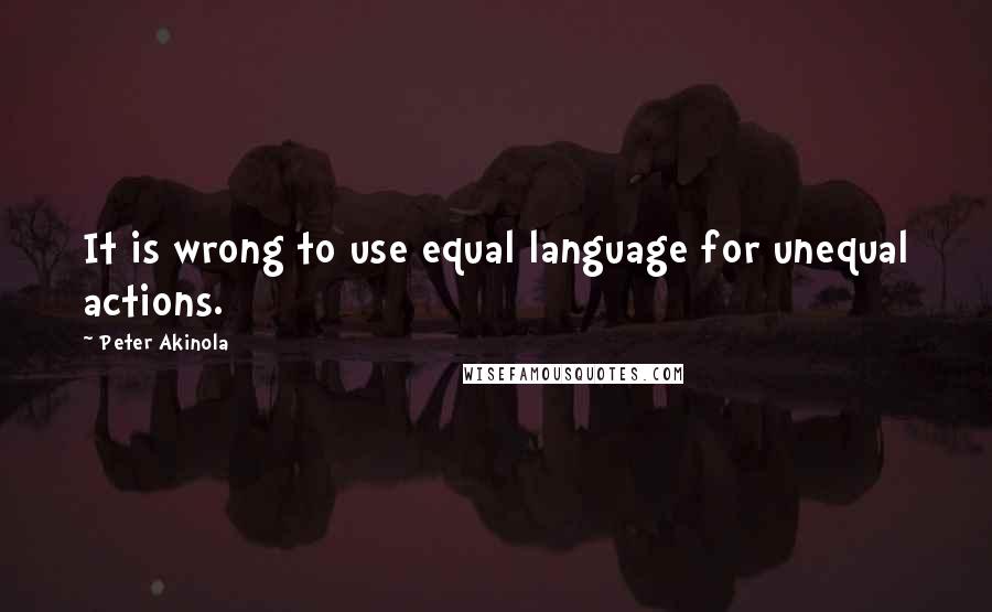 Peter Akinola Quotes: It is wrong to use equal language for unequal actions.