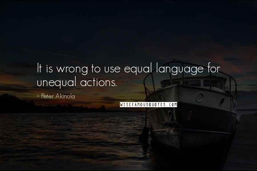 Peter Akinola Quotes: It is wrong to use equal language for unequal actions.