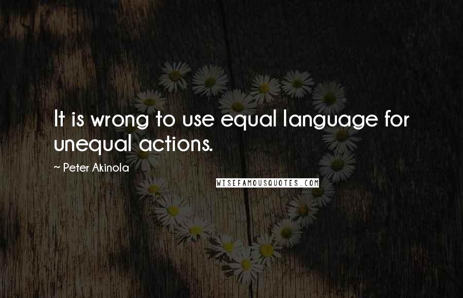 Peter Akinola Quotes: It is wrong to use equal language for unequal actions.