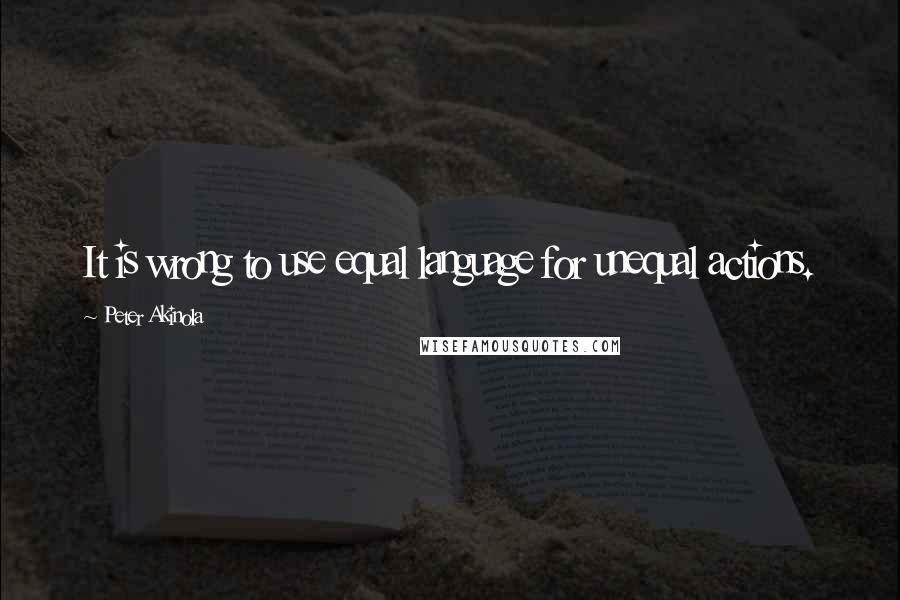 Peter Akinola Quotes: It is wrong to use equal language for unequal actions.