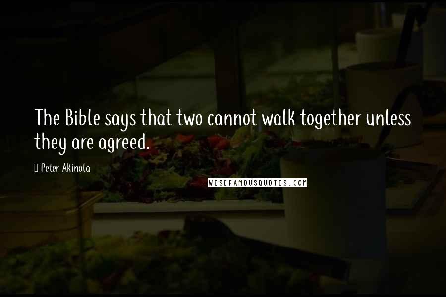 Peter Akinola Quotes: The Bible says that two cannot walk together unless they are agreed.