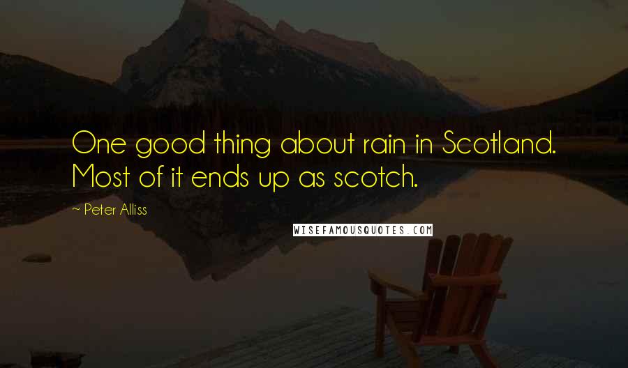 Peter Alliss Quotes: One good thing about rain in Scotland. Most of it ends up as scotch.
