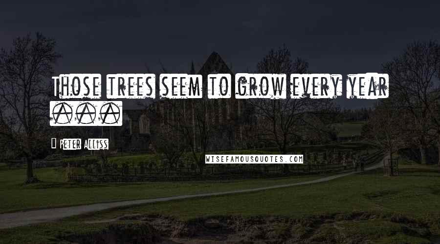 Peter Alliss Quotes: Those trees seem to grow every year ...