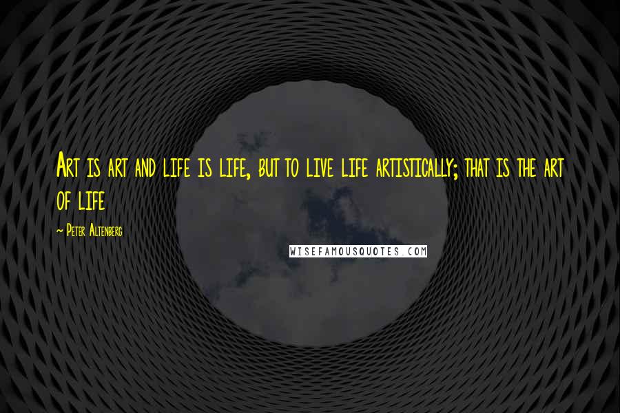 Peter Altenberg Quotes: Art is art and life is life, but to live life artistically; that is the art of life