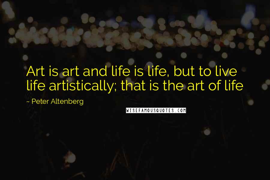 Peter Altenberg Quotes: Art is art and life is life, but to live life artistically; that is the art of life