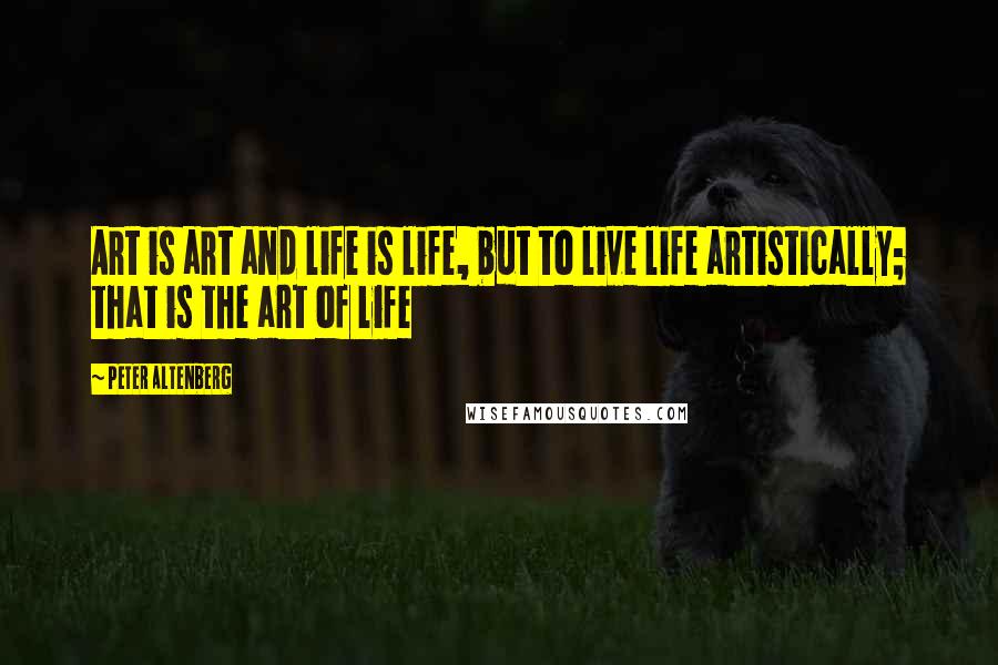 Peter Altenberg Quotes: Art is art and life is life, but to live life artistically; that is the art of life