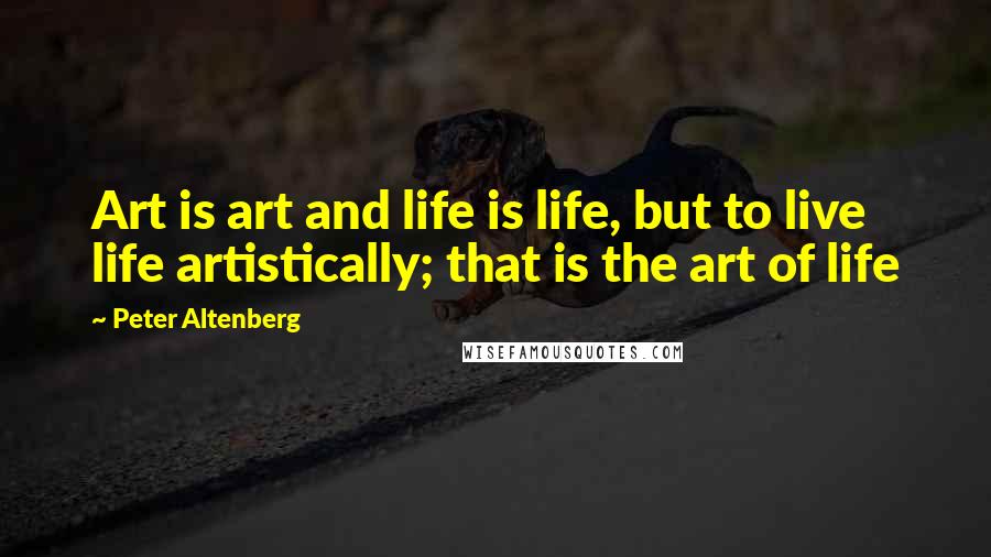 Peter Altenberg Quotes: Art is art and life is life, but to live life artistically; that is the art of life