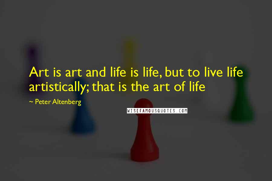 Peter Altenberg Quotes: Art is art and life is life, but to live life artistically; that is the art of life