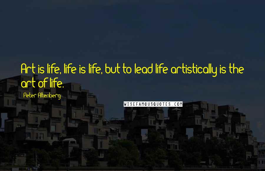 Peter Altenberg Quotes: Art is life, life is life, but to lead life artistically is the art of life.